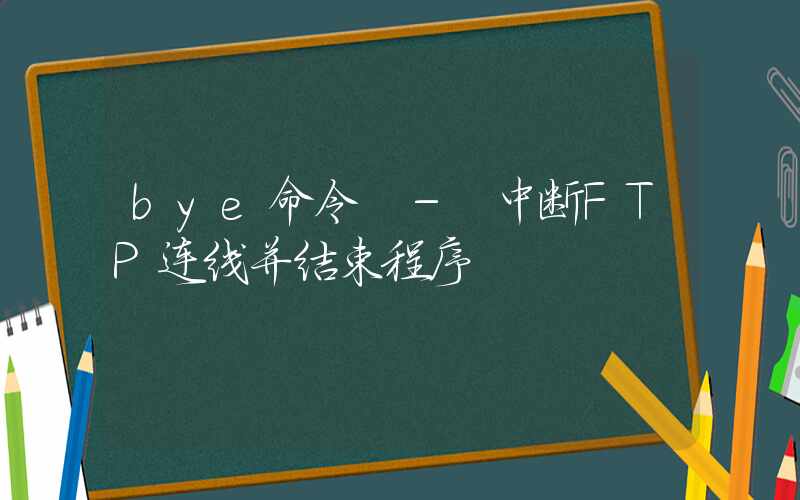 bye命令 – 中断FTP连线并结束程序